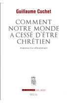 COMMENT NOTRE MONDE A CESSE D-ETRE CHRETIEN. ANATOMIE D-UN EFFONDREMENT - CUCHET GUILLAUME - SEUIL