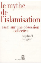 MYTHE DE L-ISLAMISATION. ESSAI SUR UNE OBSE SSION COLLECTIVE (LE) - LIOGIER RAPHAEL - SEUIL