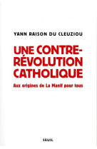 UNE CONTRE-REVOLUTION CATHOLIQUE - AUX ORIGINES DE LA MANIF POUR TOUS - RAISON DU CLEUZIOU Y - SEUIL