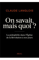 ON SAVAIT, MAIS QUOI ? - LA PEDOPHILIE DANS L-EGLISE DE LA REVOLUTION A NOS JOURS - LANGLOIS CLAUDE - SEUIL