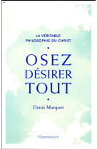 OSEZ DESIRER TOUT LA  VERITABLE PHILOSOPHIE DU CHRIST - MARQUET DENIS - FLAMMARION