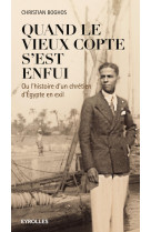 QUAND LE VIEUX COPTE S EST ENFUI OU L HIST OIRE D UN CHRETIEN D EGYPTE EN EXIL - Christian Boghos - EYROLLES