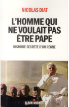HOMME QUI NE VOULAIT PAS ETRE PAPE / HISTOIRE SECRETE D-UN REGNE - DIAT NICOLAS - Albin Michel