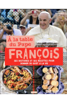 A LA TABLE DU PAPE FRANCOIS SES HISTOIRES ET SES RECETTES POUR DONNER DU GOUT A LA VIE - PAPE FRANCOIS - BAYARD CULTURE