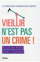 VIEILLIR N-EST PAS UN CRIME ! - POUR EN FINIR AVEC L-AGISME - LEFEBVRE DES NOETTES - DU ROCHER