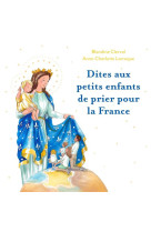 DITES AUX PETITS ENFANTS DE PRIER POUR LA FRANCE - BLANDINE CLERVAL - DU LUMIGNON