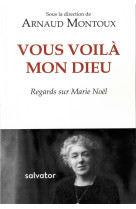 VOUS VOILA, MON DIEU / REGARDS SUR MARIE NOEL - ARNAUD MONTOUX - SALVATOR