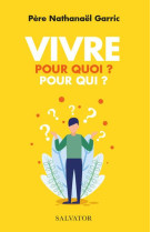VIVRE POUR QUOI ? POUR QUI ? - PERE NATHANAEL GARRIC - SALVATOR