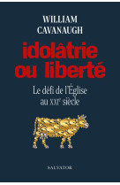 IDOLATRIE OU LIBERTE. LE DEFI DE L-EGLISE AU XXIE SIECLE - CAVANAUGH WILLIAM - SALVATOR