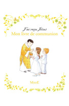 J-AI RECU JESUS. MON LIVRE DE COMMUNION - DE MULLENHEIM SOPHIE - MAME