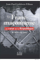 FRANC MACONNERIE AU COEUR DE LA REPUBLIQUE - LEFEBVRE FILLEA - Ed. De Borée