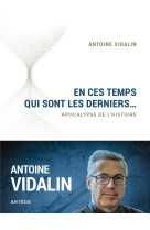 EN CES TEMPS QUI SONT LES DERNIERS... / APOCALYPSE DE L'HISTOIRE - VIDALIN ANTOINE - ARTEGE