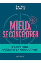 MIEUX SE CONCENTRER - LES CLES POUR AMELIORER SA PRODUCTIVITE - PONCE JEAN-YVES - MARABOUT