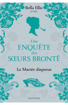 UNE ENQUETE DES S URS BRONTE - UNE ENQUETE DES SOEURS BRONTE, T1 : LA MARIEE DISPARUE - ELLIS BELLA - HAUTEVILLE