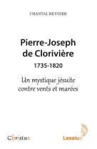 PIERRE JOSEPH DE CLORIVIERE ( 1735-1820) N MYSTIQUE JESUITE CONTRE VENTS ET MAREE - Chantal Reynier - LESSIUS