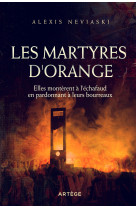 MARTYRES D-ORANGE / ELLES MONTERENT A L-ECHAFAUD EN PARDONNANT A LEURS BOURREAUX - Alexis Neviaski - ARTEGE
