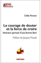 COURAGE DE DOUTER ET LA FORCE DE CROIRE (LE) - ITINERAIRE SPIRITUEL D-UNE FEMME LIBRE - PONTON ODILE - KARTHALA