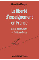 Liberté d’enseignement en France entre association et indépendance - Pierre-Henri Beugras - SAINT LEGER