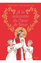 A la rencontre du Coeur de Jésus - Bénédicte Delelis - MAME