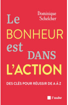 Le bonheur est dans l'action -Des clés pour réussir de A à Z - Dominique Schelcher, Dominique Schelcher - DE L AUBE