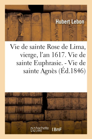 VIE DE SAINTE ROSE DE LIMA, VIERGE, L-AN 16 17. VIE DE SAINTE EUPHRASIE. - VIE DE SAINT - LEBON HUBERT - HACHETTE
