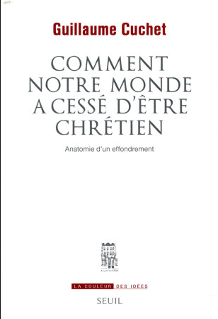 COMMENT NOTRE MONDE A CESSE D-ETRE CHRETIEN. ANATOMIE D-UN EFFONDREMENT - CUCHET GUILLAUME - SEUIL