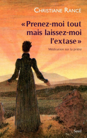 PRENEZ-MOI TOUT MAIS LAISSEZ-MOI L-EXTASE. MEDITATION SUR LA PRIERE - RANCE CHRISTIANE - SEUIL