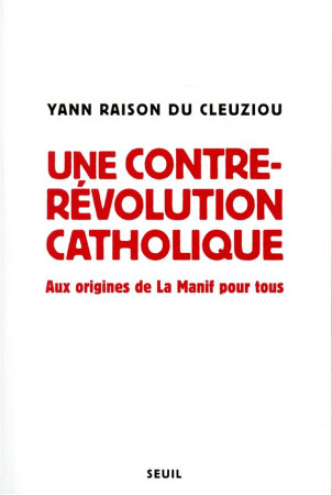 UNE CONTRE-REVOLUTION CATHOLIQUE - AUX ORIGINES DE LA MANIF POUR TOUS - RAISON DU CLEUZIOU Y - SEUIL