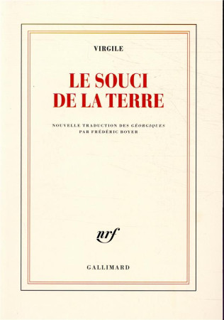 SOUCI DE LA TERRE / NOUVELLE TRADUCTION DES GEORGIQUES PRECEDEE DE FAIRE VIRGILE PAR FREDERIC BOY - VIRGILE - GALLIMARD