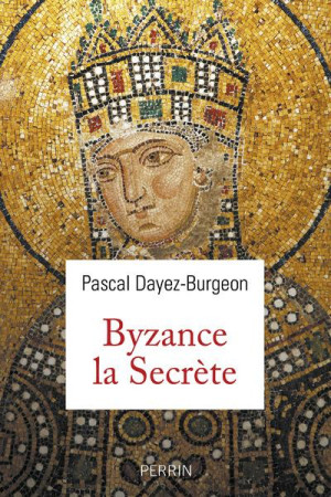 LES SECRETS DE BYZANCE - DAYEZ-BURGEON PASCAL - PERRIN