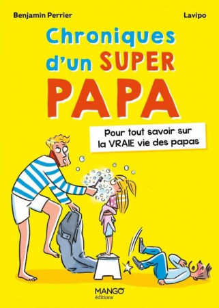 CHRONIQUES D-UN SUPER PAPA. POUR TOUT SAVOIR SUR LA VRAIE VIE DES PAPAS - PERRIER BENJAMIN ET LAVIPO - MANGO