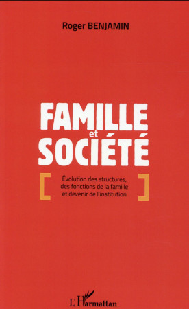 FAMILLE ET SOCIETE EVOLUTION DES STRUCTURES DES FONCTIONS DE LA FAMILLE ET DEVENIR DE - BENJAMIN ROGER - L'Harmattan