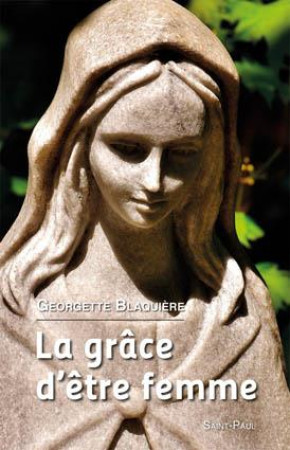 GRACE D-ETRE FEMME - GEORGETTE BLAQUIERE - Saint-Paul éditions religieuses