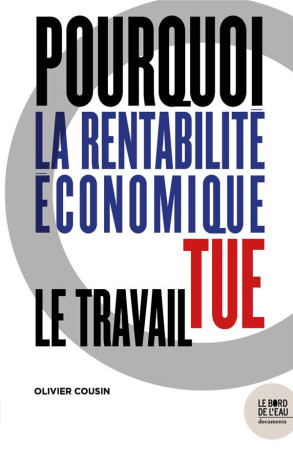 POURQUOI LA RENTABILITE ECONOMIQUE TUE LE TRAVAIL - COUSIN OLIVIER - BORD DE L EAU