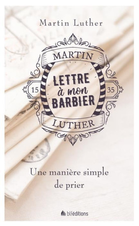 LETTRE A MON BARBIER. UNE MANIERE SIMPLE DE PRIER - MARTIN LUTHER. - BLF Europe