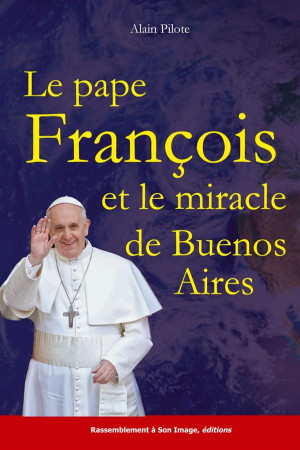 PAPE FRANCOIS ET LE MIRACLE DE BUENOS AIRES - ALAIN PILOTE - Rassemblement à son image