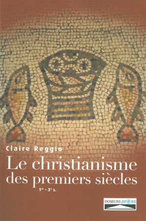CHRISTIANISME DES PREMIERS SIECLES. 1ER-3E SIECLES - CLAIRE REGGIO. - Domuni Press