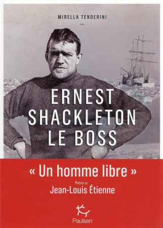 ERNEST SHACKLETON LE BOSS UN HOMME LIBRE - TENDERINI MIRELLA - PAULSEN