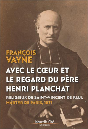 AVEC LE COEUR ET LE REGARD DU PERE HENRI PLANCHAT - VAYNE FRANCOIS - NOUVELLE CITE