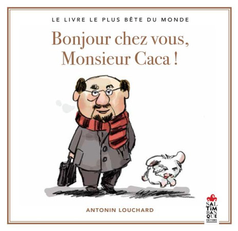 BONJOUR CHEZ VOUS, MONSIEUR CACA - LE LIVRE LE PLUS BETE DU MONDE - LOUCHARD ANTONIN - SALTIMBANQUE