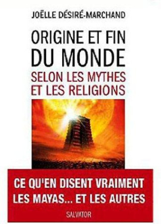 ORIGINE ET FIN DU MONDE SELON LES MYTHES ET LES RELIGIONS - JOELLE DESIRE-MARCHAND - SALVATOR