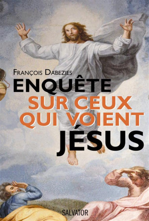 ENQUETE SUR CEUX QUI VOIENT JESUS - FRANCOIS DABEZIES - Salvator