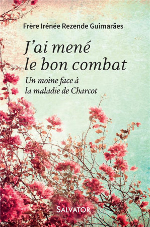 J-AI MENE LE BON COMBAT. UN MOINE FACE A LA MALADIE - FR. IRENEE REZENDE G - Salvator