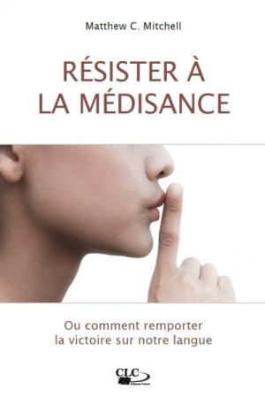 RESISTER A LA MEDISANCE. OU COMMENT REMPORT ER LA VICTOIRE SUR NOTRE LANGUE - MATTHEW C. MITCHELL - Croisade du livre chrétien