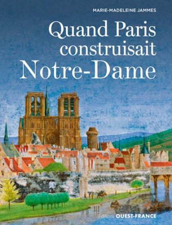 QUAND PARIS CONSTRUISAIT NOTRE DAME - JAMMES M-M. - OUEST FRANCE