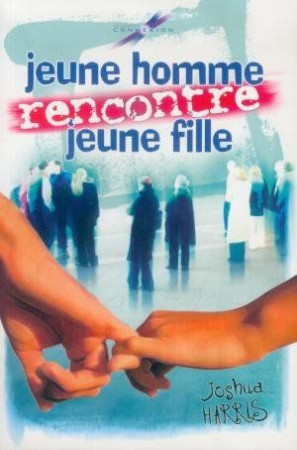 JEUNE HOMME RENCONTRE JEUNE FILLE - JOSHUA HARRIS - MAISON BIBLE