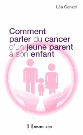 COMMENT PARLER DU CANCER D-UN PARENT A SON ENFANT - GANZEL LEA - J. Lyon