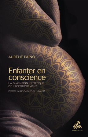 ENFANTER EN CONSCIENCE - LA DIMENSION INITIATIQUE DE L-ACCOUCHEMENT - PAINO AURELIE - MAMAEDITIONS