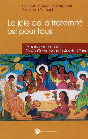 JOIE DE LA FRATERNITE EST POUR TOUS ! L-EXPERIENCE DE LA PETITE COMMUNAUTE STE CLAIRE - ELISABETH JACQUES BAILLY AVRIT - Ed. franciscaines
