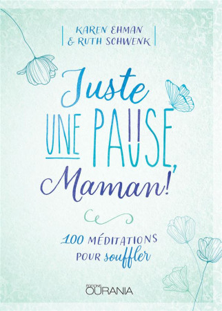 JUSTE UNE PAUSE MAMAN 100 MEDITATIONS POUR SOUFFLER - EHMAN KAREN ET SCHWENK RUTH - OURANIA